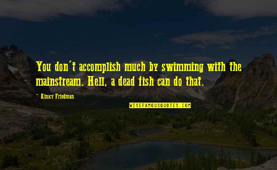 You Can Accomplish Quotes By Kinky Friedman: You don't accomplish much by swimming with the