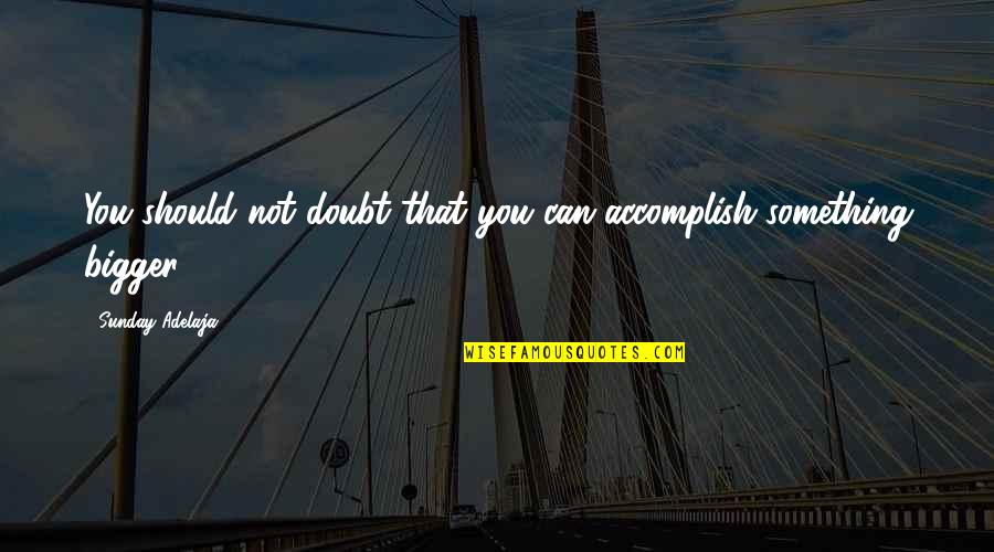 You Can Accomplish Quotes By Sunday Adelaja: You should not doubt that you can accomplish
