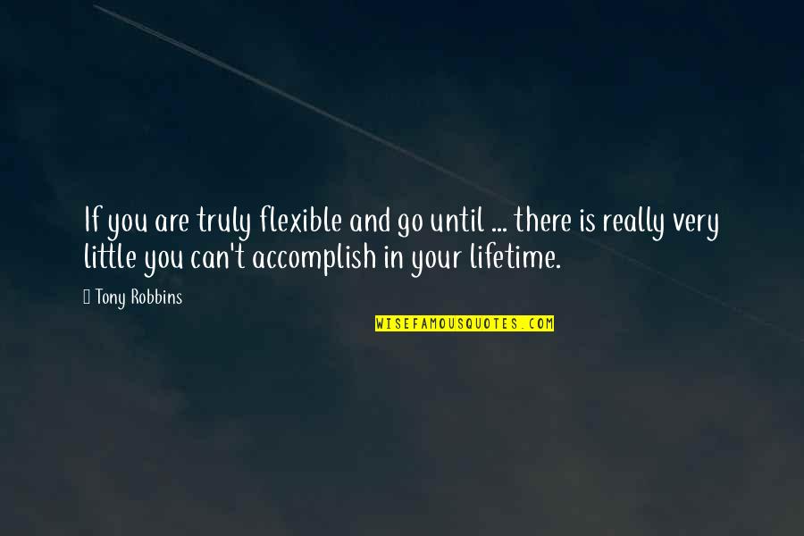 You Can Accomplish Quotes By Tony Robbins: If you are truly flexible and go until