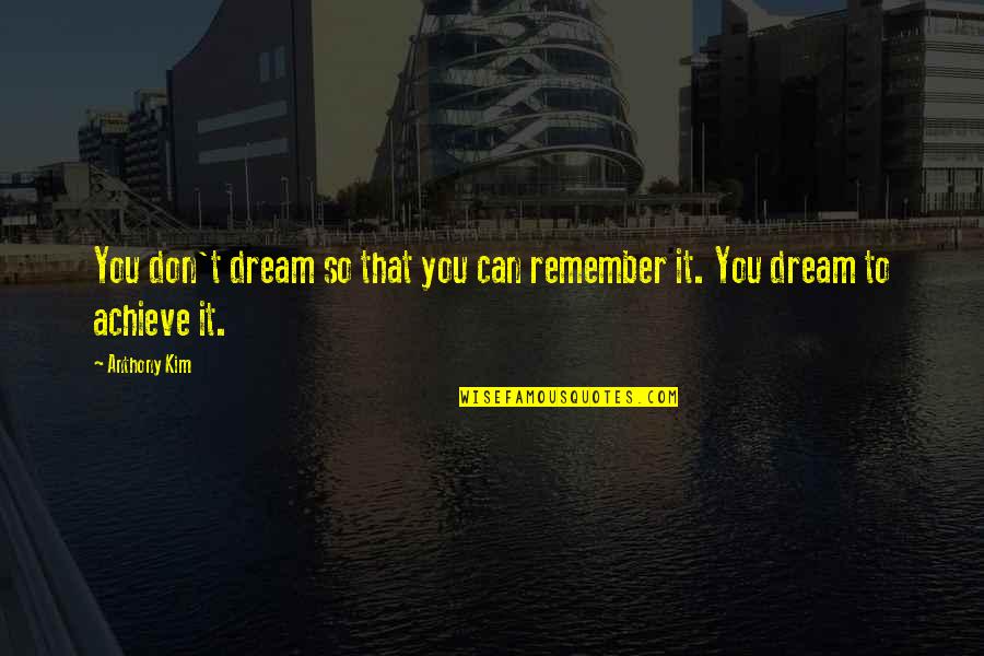 You Can Achieve Quotes By Anthony Kim: You don't dream so that you can remember