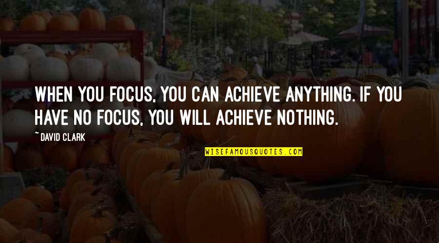 You Can Achieve Quotes By David Clark: When you focus, you can achieve anything. If