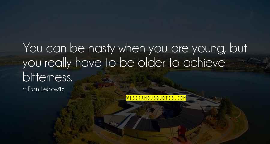 You Can Achieve Quotes By Fran Lebowitz: You can be nasty when you are young,