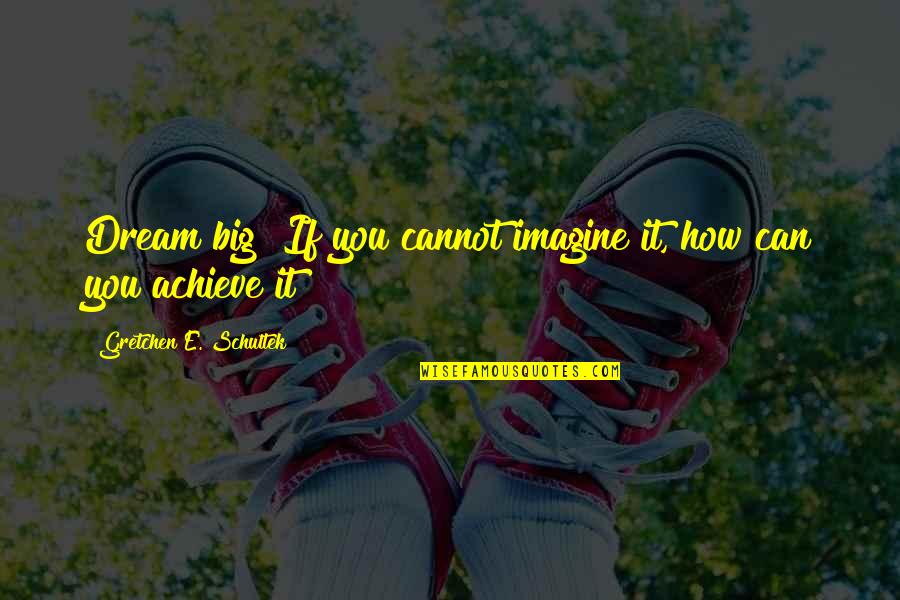 You Can Achieve Quotes By Gretchen E. Schultek: Dream big! If you cannot imagine it, how