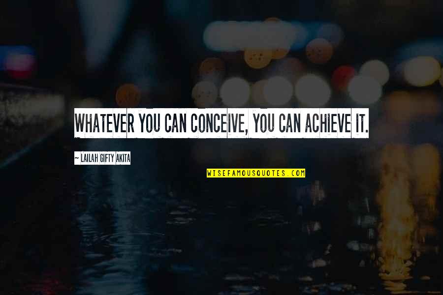 You Can Achieve Quotes By Lailah Gifty Akita: Whatever you can conceive, you can achieve it.