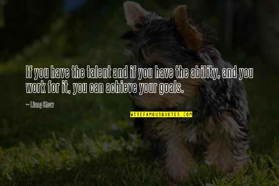 You Can Achieve Quotes By Liang Chow: If you have the talent and if you You Can Achieve Quotes By Liang Chow: If you have the talent and if you