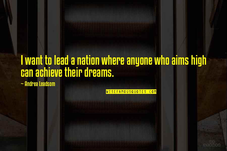 You Can Achieve Your Dreams Quotes By Andrea Leadsom: I want to lead a nation where anyone