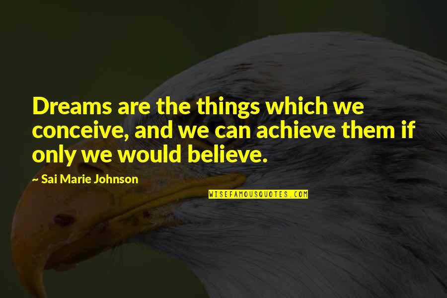 You Can Achieve Your Dreams Quotes By Sai Marie Johnson: Dreams are the things which we conceive, and