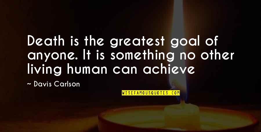 You Can Achieve Your Goal Quotes By Davis Carlson: Death is the greatest goal of anyone. It
