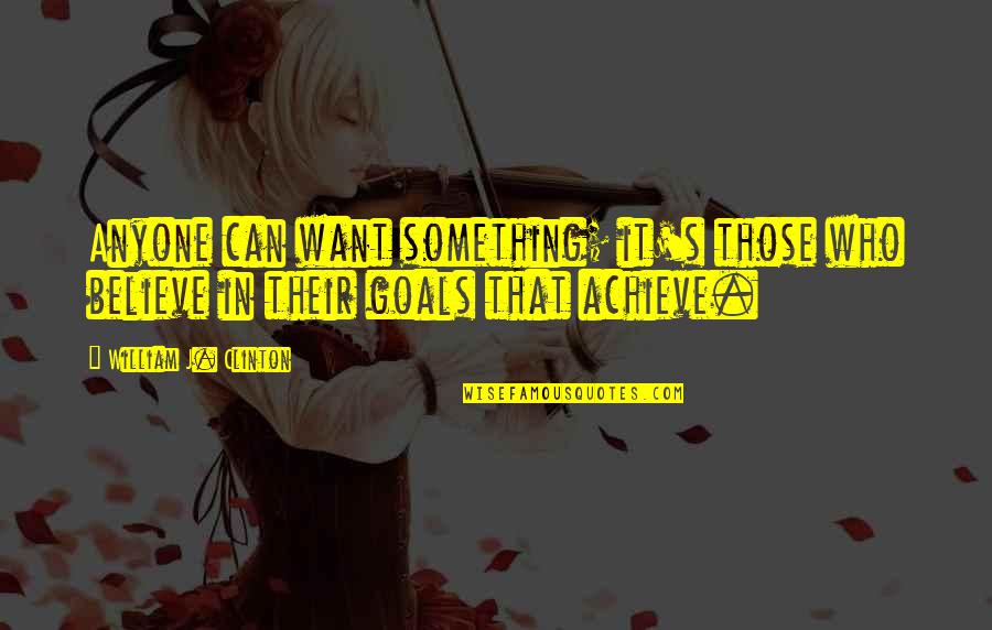 You Can Achieve Your Goal Quotes By William J. Clinton: Anyone can want something; it's those who believe You Can Achieve Your Goal Quotes By William J. Clinton: Anyone can want something; it's those who believe