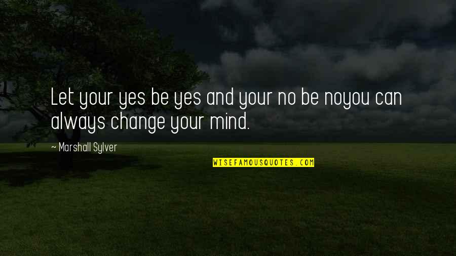 You Can Always Change Quotes By Marshall Sylver: Let your yes be yes and your no