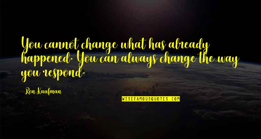 You Can Always Change Quotes By Ron Kaufman: You cannot change what has already happened. You