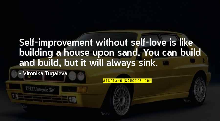 You Can Always Change Quotes By Vironika Tugaleva: Self-improvement without self-love is like building a house
