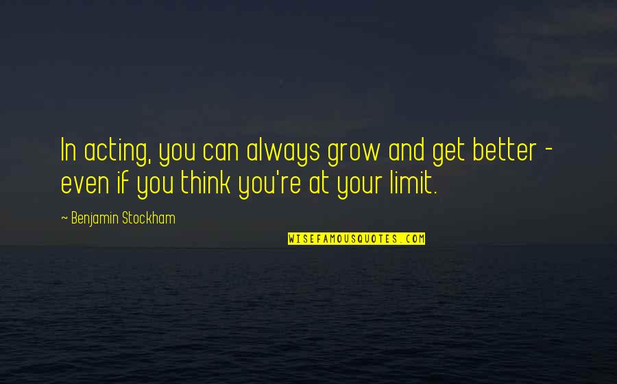 You Can Always Get Better Quotes By Benjamin Stockham: In acting, you can always grow and get