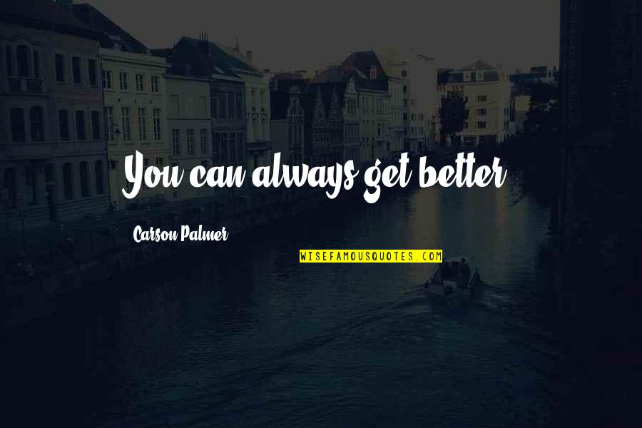 You Can Always Get Better Quotes By Carson Palmer: You can always get better.