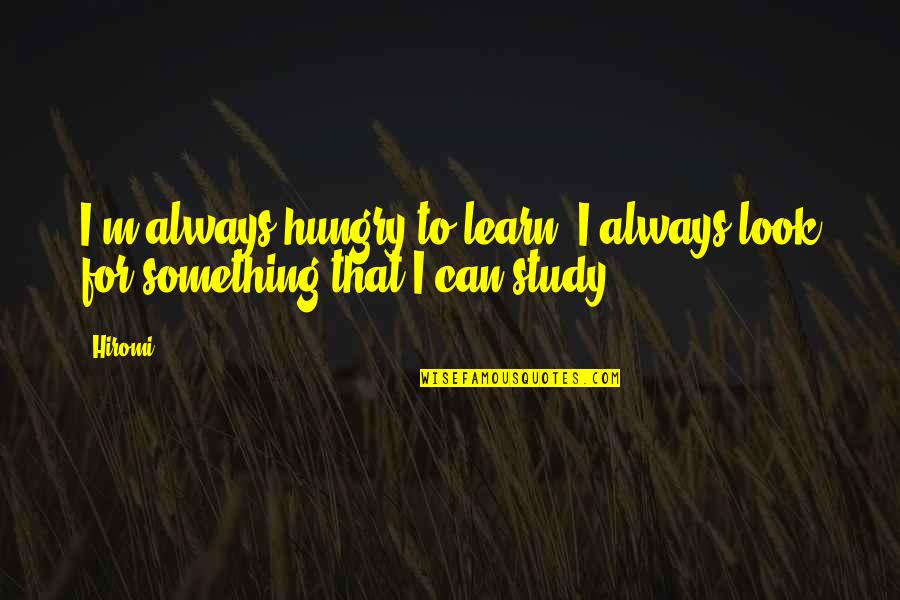 You Can Always Learn Something Quotes By Hiromi: I'm always hungry to learn. I always look