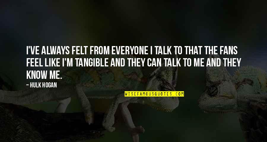 You Can Always Talk To Me Quotes By Hulk Hogan: I've always felt from everyone I talk to