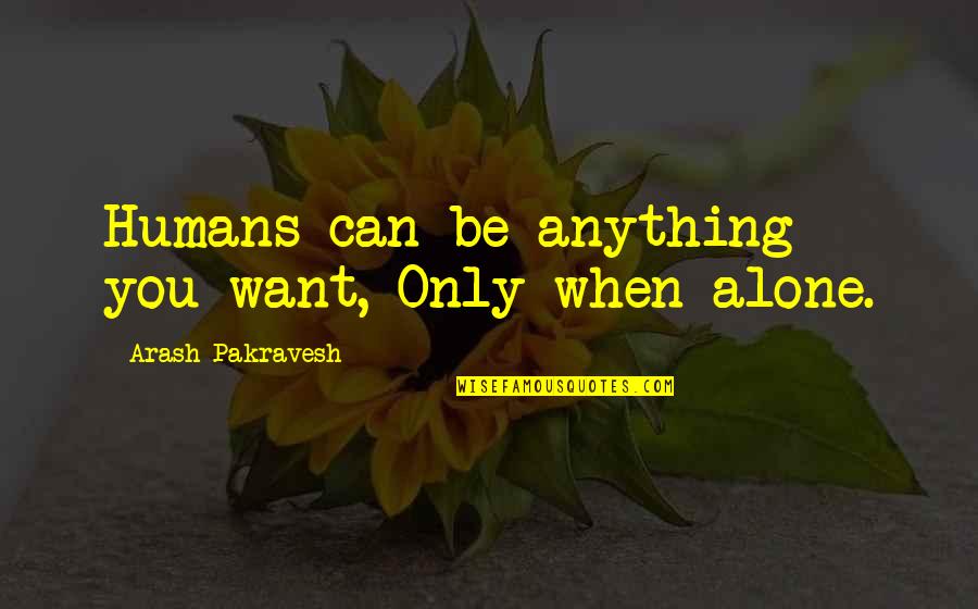 You Can Be Anything You Want Quotes By Arash Pakravesh: Humans can be anything you want, Only when