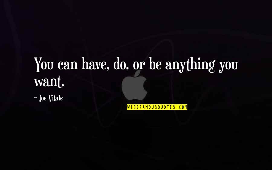 You Can Be Anything You Want Quotes By Joe Vitale: You can have, do, or be anything you