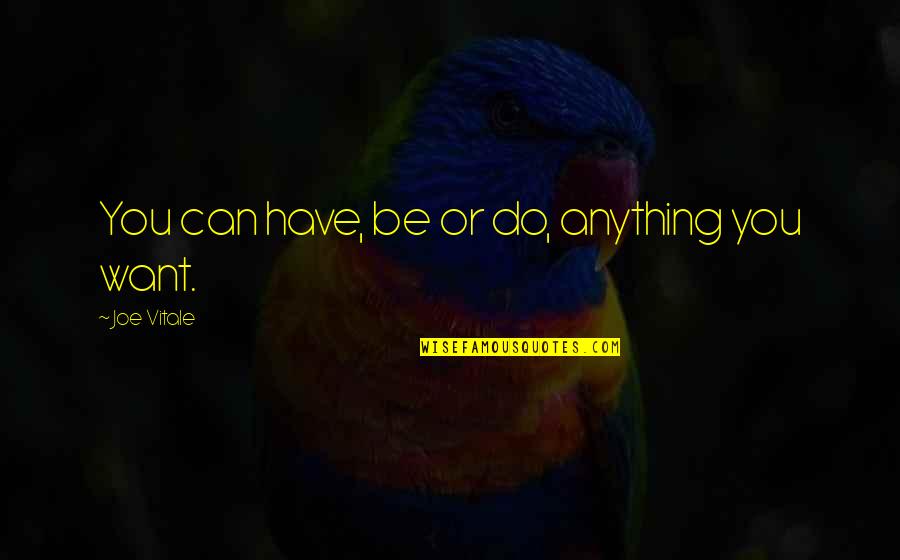 You Can Be Anything You Want Quotes By Joe Vitale: You can have, be or do, anything you