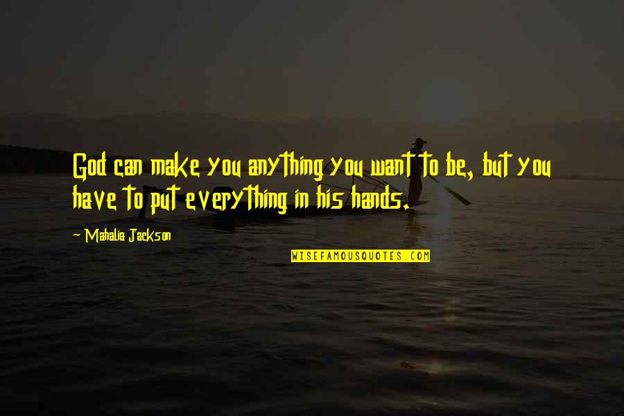 You Can Be Anything You Want Quotes By Mahalia Jackson: God can make you anything you want to