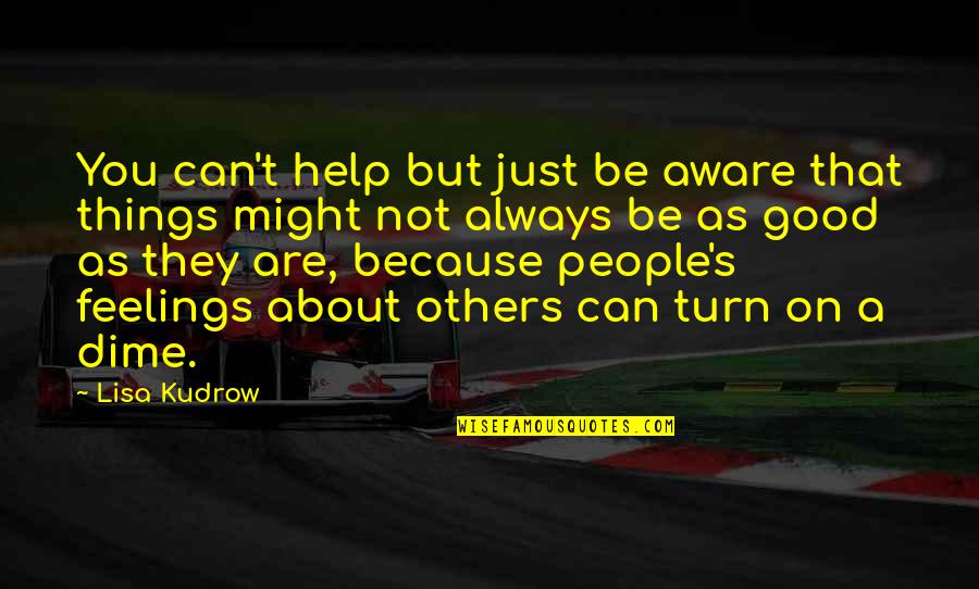 You Can Be Good Quotes By Lisa Kudrow: You can't help but just be aware that You Can Be Good Quotes By Lisa Kudrow: You can't help but just be aware that