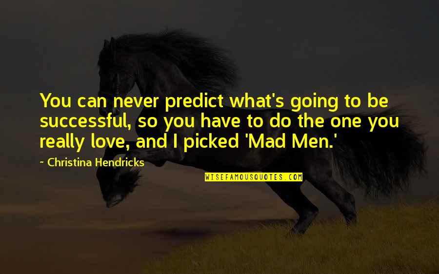 You Can Be Mad Quotes By Christina Hendricks: You can never predict what's going to be You Can Be Mad Quotes By Christina Hendricks: You can never predict what's going to be