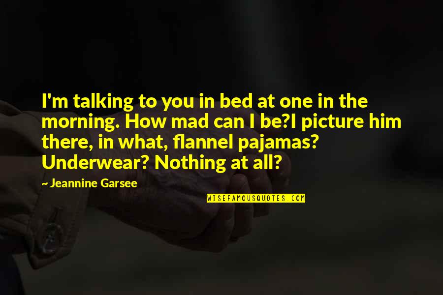 You Can Be Mad Quotes By Jeannine Garsee: I'm talking to you in bed at one You Can Be Mad Quotes By Jeannine Garsee: I'm talking to you in bed at one