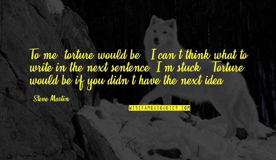 You Can Be Me Quotes By Steve Martin: To me, torture would be, "I can't think