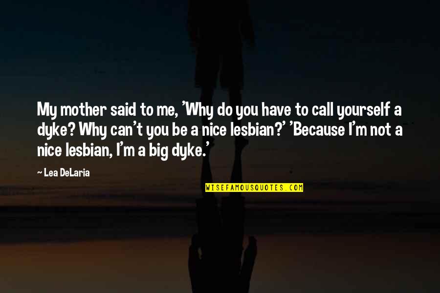 You Can Be My Quotes By Lea DeLaria: My mother said to me, 'Why do you
