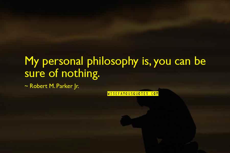 You Can Be My Quotes By Robert M. Parker Jr.: My personal philosophy is, you can be sure