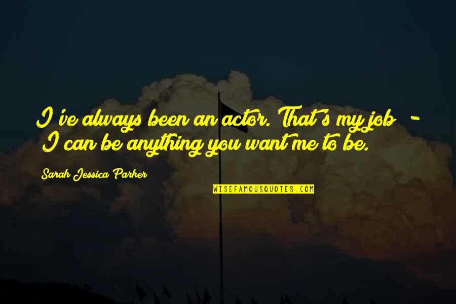You Can Be My Quotes By Sarah Jessica Parker: I've always been an actor. That's my job