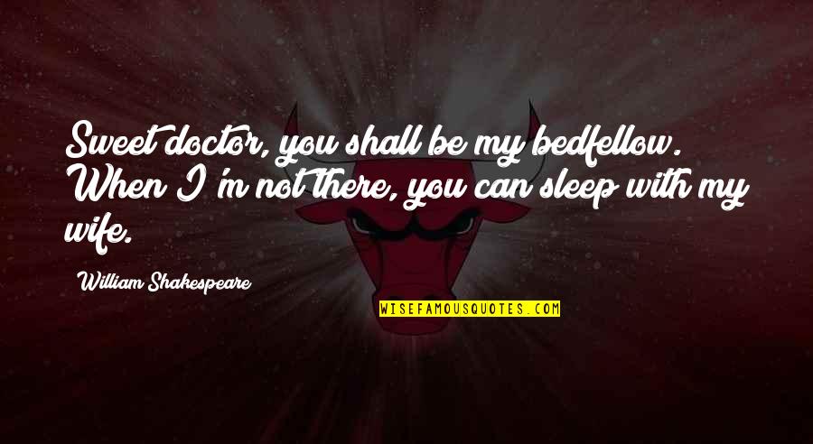 You Can Be My Quotes By William Shakespeare: Sweet doctor, you shall be my bedfellow. When