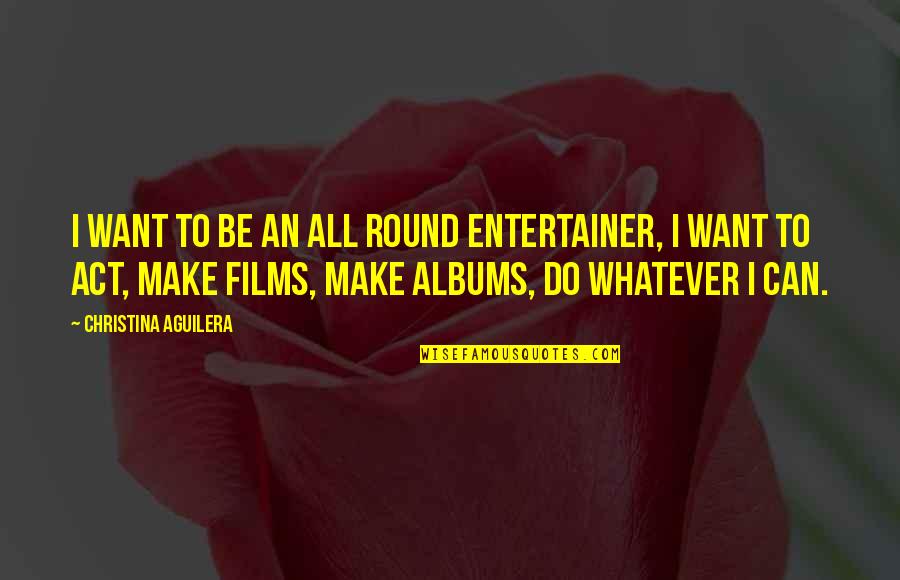 You Can Be Whatever You Want Quotes By Christina Aguilera: I want to be an all round entertainer,