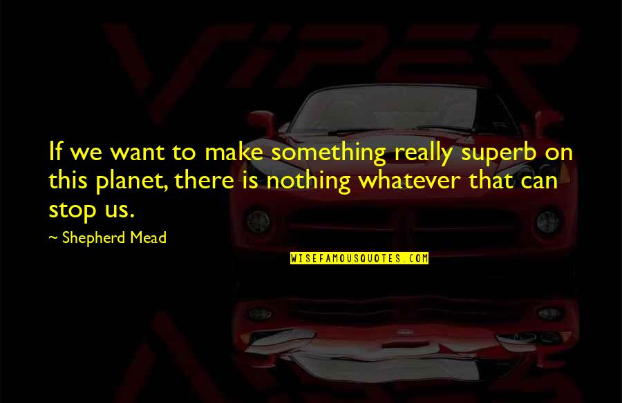 You Can Be Whatever You Want Quotes By Shepherd Mead: If we want to make something really superb