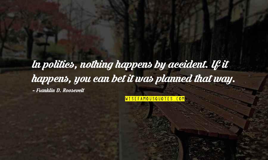 You Can Bet Your Quotes By Franklin D. Roosevelt: In politics, nothing happens by accident. If it