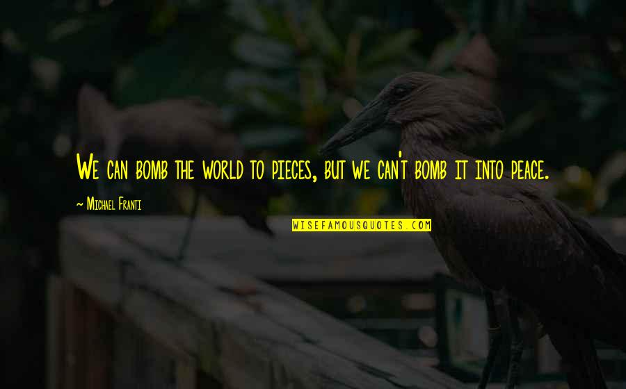 You Can Bomb The World To Pieces Quotes By Michael Franti: We can bomb the world to pieces, but You Can Bomb The World To Pieces Quotes By Michael Franti: We can bomb the world to pieces, but