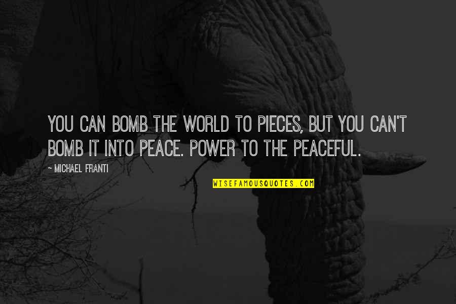 You Can Bomb The World To Pieces Quotes By Michael Franti: You can bomb the world to pieces, but You Can Bomb The World To Pieces Quotes By Michael Franti: You can bomb the world to pieces, but