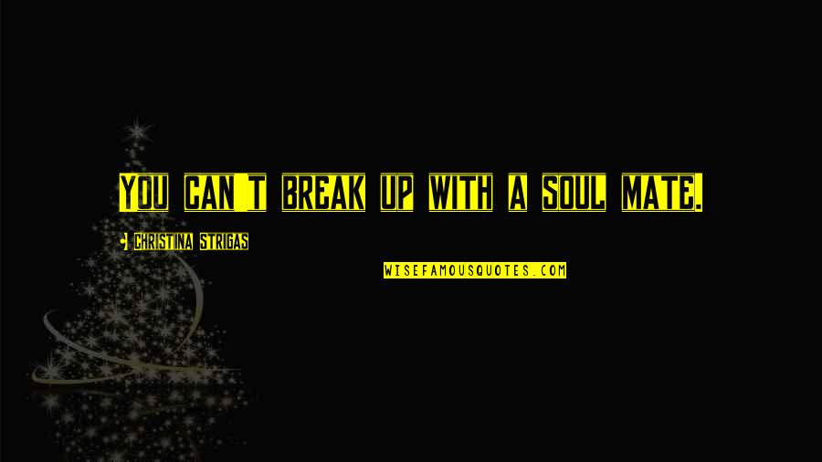 You Can Break My Soul Quotes By Christina Strigas: You can't break up with a soul mate.