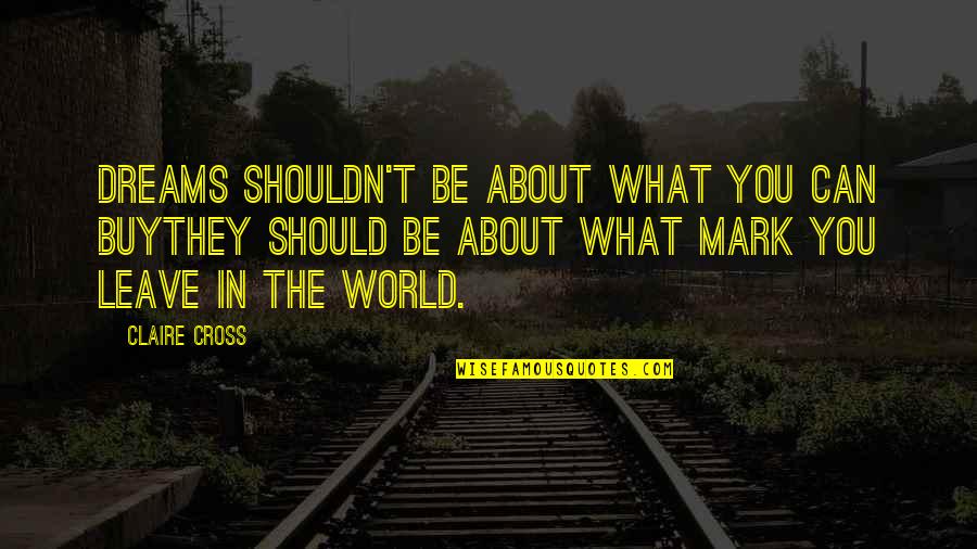 You Can Buy Quotes By Claire Cross: Dreams shouldn't be about what you can buythey You Can Buy Quotes By Claire Cross: Dreams shouldn't be about what you can buythey