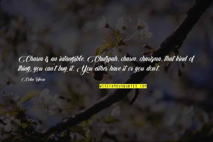 You Can Buy Quotes By Colm Feore: Charm is an intangible. Chutzpah, charm, charisma, that You Can Buy Quotes By Colm Feore: Charm is an intangible. Chutzpah, charm, charisma, that