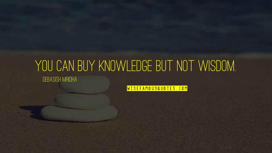 You Can Buy Quotes By Debasish Mridha: You can buy knowledge but not wisdom. You Can Buy Quotes By Debasish Mridha: You can buy knowledge but not wisdom.
