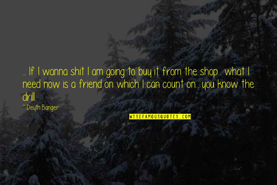 You Can Buy Quotes By Deyth Banger: ... If I wanna shit I am going You Can Buy Quotes By Deyth Banger: ... If I wanna shit I am going