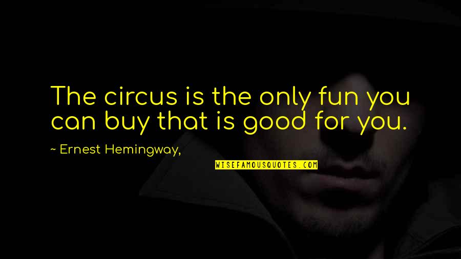 You Can Buy Quotes By Ernest Hemingway,: The circus is the only fun you can You Can Buy Quotes By Ernest Hemingway,: The circus is the only fun you can