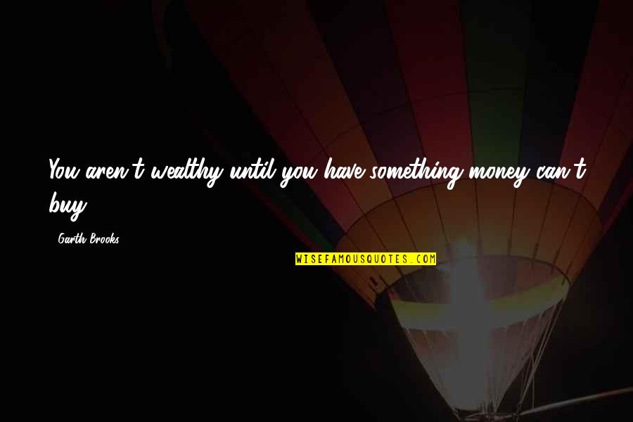 You Can Buy Quotes By Garth Brooks: You aren't wealthy until you have something money You Can Buy Quotes By Garth Brooks: You aren't wealthy until you have something money