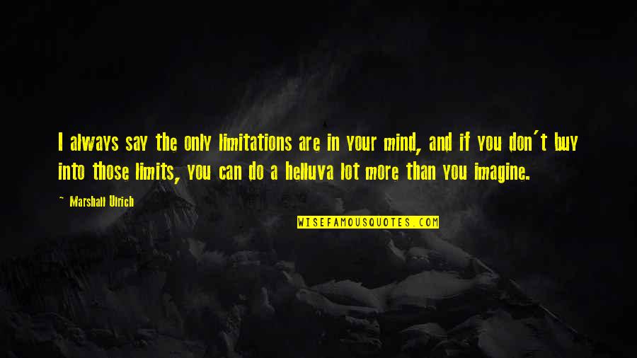 You Can Buy Quotes By Marshall Ulrich: I always say the only limitations are in You Can Buy Quotes By Marshall Ulrich: I always say the only limitations are in