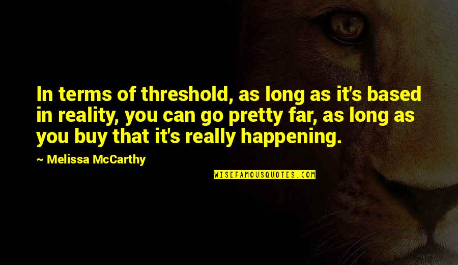 You Can Buy Quotes By Melissa McCarthy: In terms of threshold, as long as it's You Can Buy Quotes By Melissa McCarthy: In terms of threshold, as long as it's