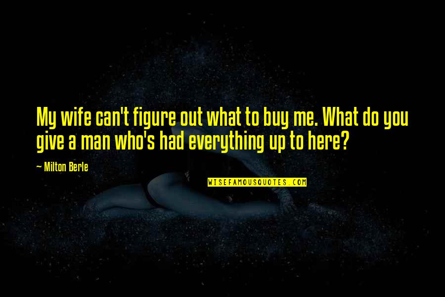 You Can Buy Quotes By Milton Berle: My wife can't figure out what to buy You Can Buy Quotes By Milton Berle: My wife can't figure out what to buy