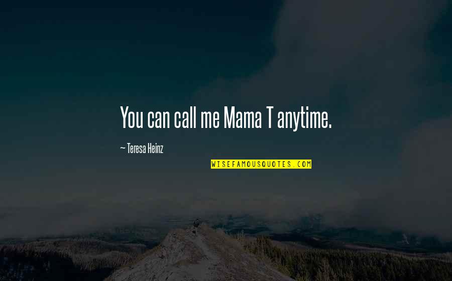 You Can Call Me Anytime Quotes By Teresa Heinz: You can call me Mama T anytime.