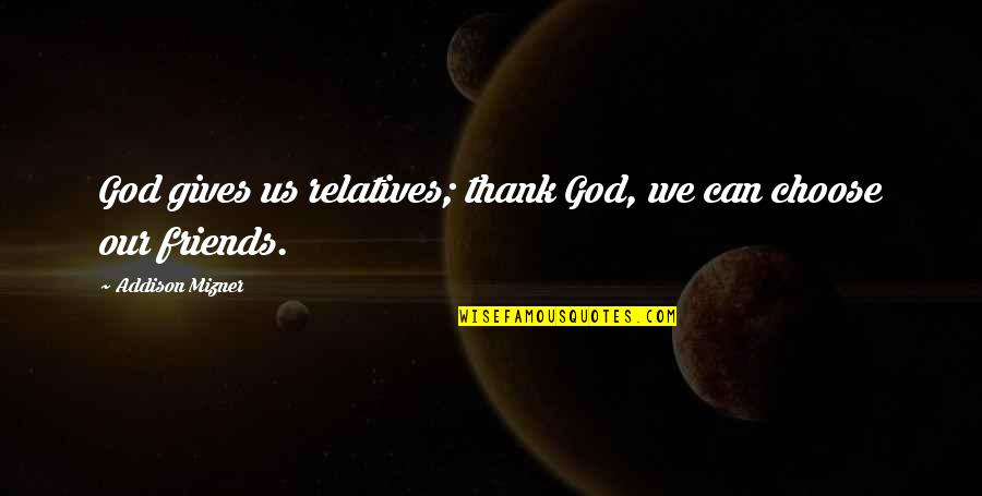 You Can Choose Your Friends Quotes By Addison Mizner: God gives us relatives; thank God, we can You Can Choose Your Friends Quotes By Addison Mizner: God gives us relatives; thank God, we can