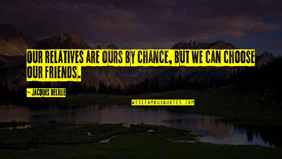 You Can Choose Your Friends Quotes By Jacques Delille: Our relatives are ours by chance, but we You Can Choose Your Friends Quotes By Jacques Delille: Our relatives are ours by chance, but we
